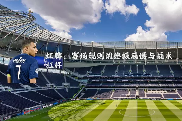 红牌:赛场规则的终极威慑与战术杠杆