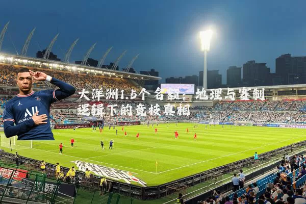 大洋洲1.5个名额:地理与赛制逻辑下的竞技真相