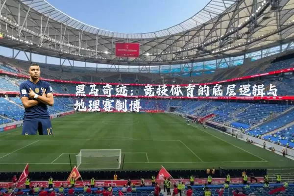 黑马奇迹:竞技体育的底层逻辑与地理赛制博弈