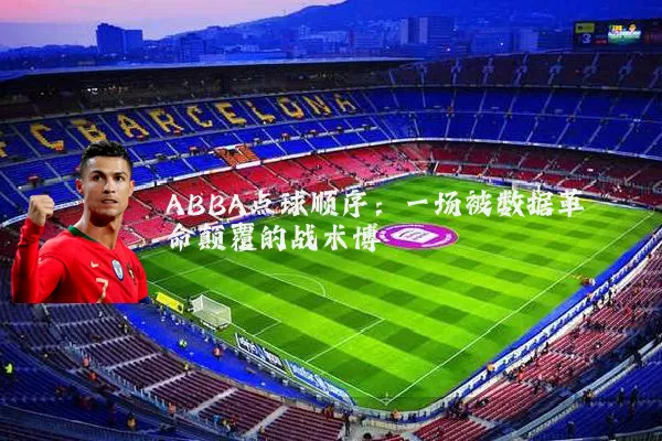ABBA点球顺序:一场被数据革命颠覆的战术博弈
