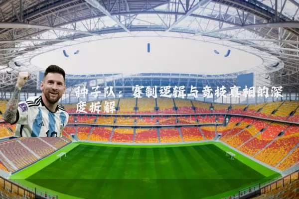 种子队:赛制逻辑与竞技真相的深度拆解