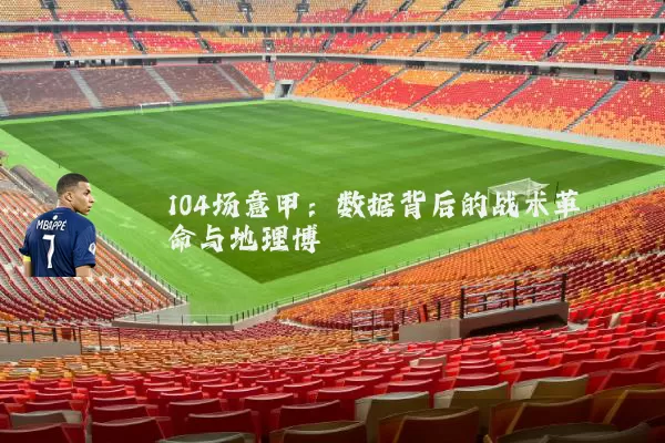 104场意甲:数据背后的战术革命与地理博弈