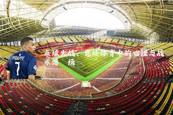 点球大战：竞技体育中的心理与战术博弈场