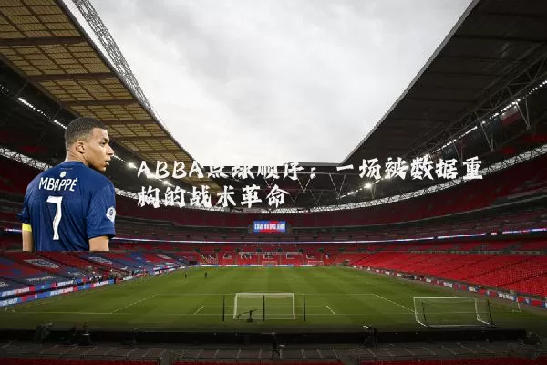 ABBA点球顺序:一场被数据重构的战术革命