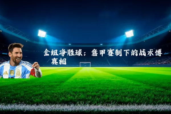 全组净胜球：意甲赛制下的战术博弈真相