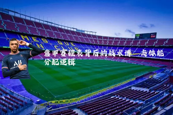意甲赛程表背后的战术博弈与体能分配逻辑