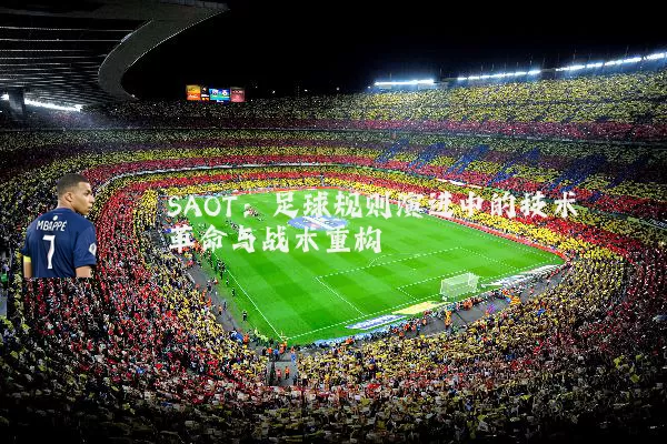 SAOT:足球规则演进中的技术革命与战术重构