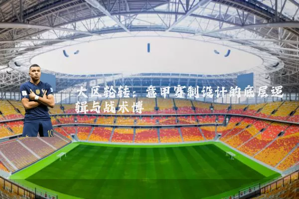 大区轮转:意甲赛制设计的底层逻辑与战术博弈
