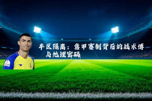 半区隔离:意甲赛制背后的战术博弈与地理密码