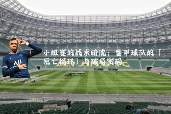 小组赛的战术暗流:意甲球队的「死亡循环」与破局密码
