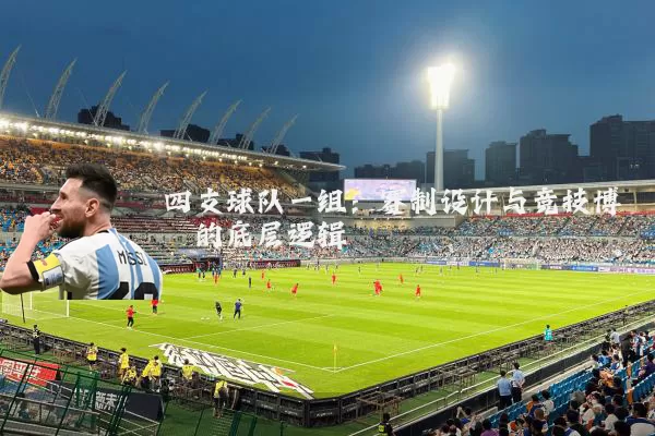 四支球队一组:赛制设计与竞技博弈的底层逻辑