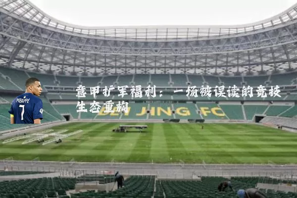 意甲扩军福利:一场被误读的竞技生态重构