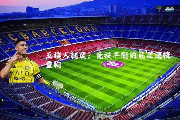 五换人制度:竞技平衡的底层逻辑重构