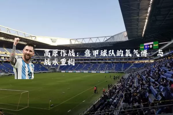 高原作战:意甲球队的氧气博弈与战术重构