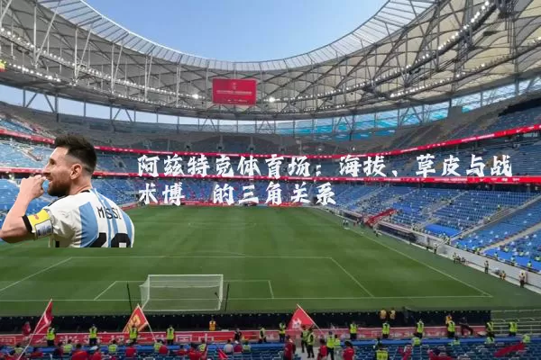 阿兹特克体育场:海拔、草皮与战术博弈的三角关系