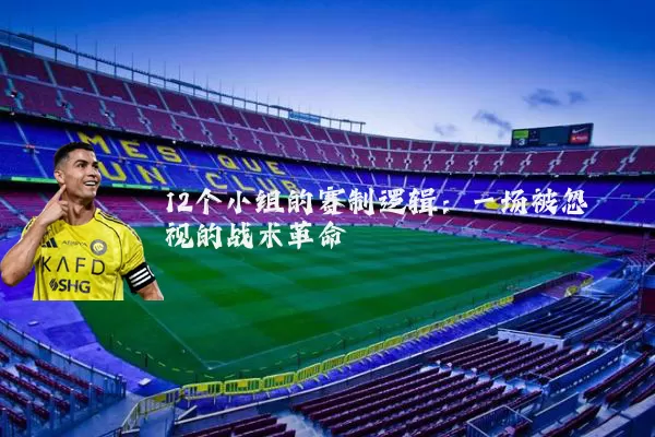 12个小组的赛制逻辑：一场被忽视的战术革命