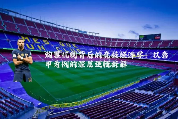 购票机制背后的竞技经济学:以意甲为例的深层逻辑拆解