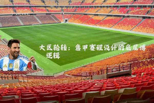 大区轮转:意甲赛程设计的底层博弈逻辑