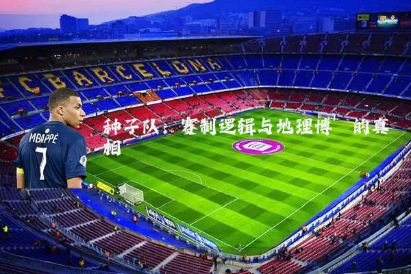 种子队:赛制逻辑与地理博弈的真相