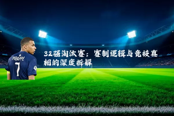 32强淘汰赛:赛制逻辑与竞技真相的深度拆解