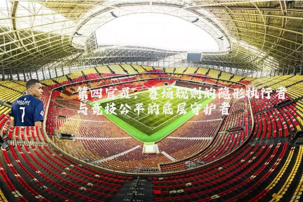 第四官员：赛场规则的隐形执行者与竞技公平的底层守护者