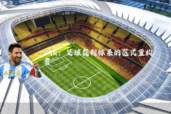 VAR:足球裁判体系的范式重构者
