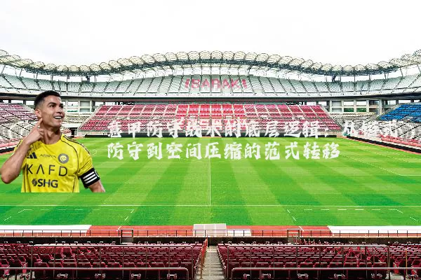 意甲防守战术的底层逻辑:从链式防守到空间压缩的范式转移