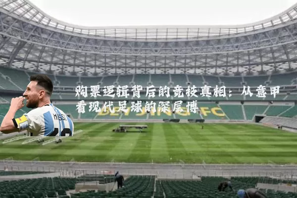购票逻辑背后的竞技真相：从意甲看现代足球的深层博弈