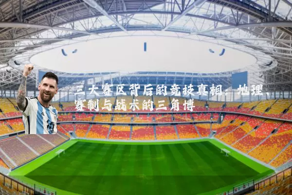 三大赛区背后的竞技真相:地理、赛制与战术的三角博弈
