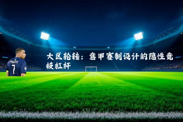 大区轮转:意甲赛制设计的隐性竞技杠杆