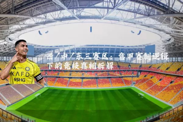 西/中/东三赛区:意甲赛制逻辑下的竞技真相拆解