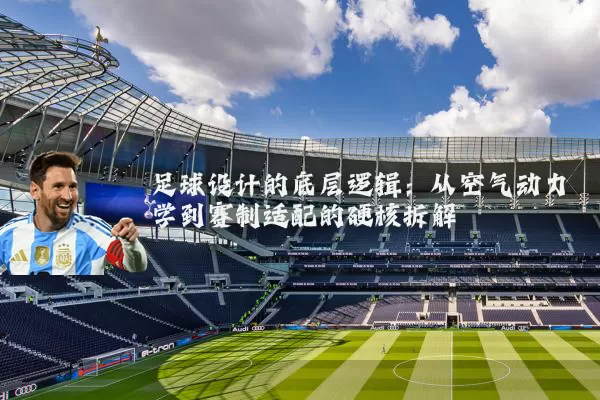 足球设计的底层逻辑:从空气动力学到赛制适配的硬核拆解