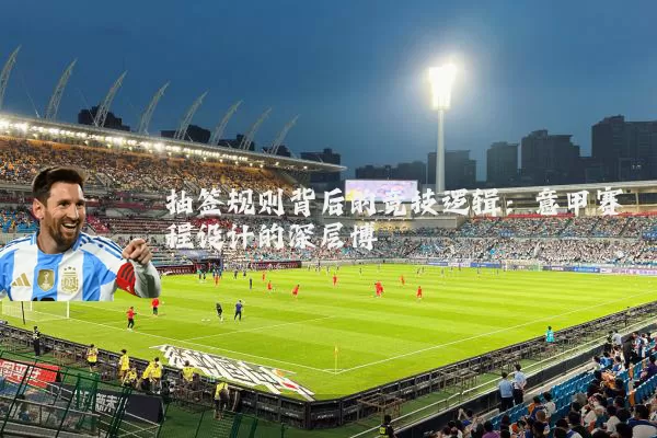 抽签规则背后的竞技逻辑:意甲赛程设计的深层博弈